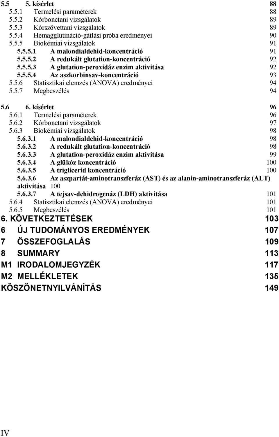 5.7 Megbeszélés 94 5.6 6. kísérlet 96 5.6.1 Termelési paraméterek 96 5.6.2 Kórbonctani vizsgálatok 97 5.6.3 Biokémiai vizsgálatok 98 5.6.3.1 A malondialdehid-koncentráció 98 5.6.3.2 A redukált glutation-koncentráció 98 5.