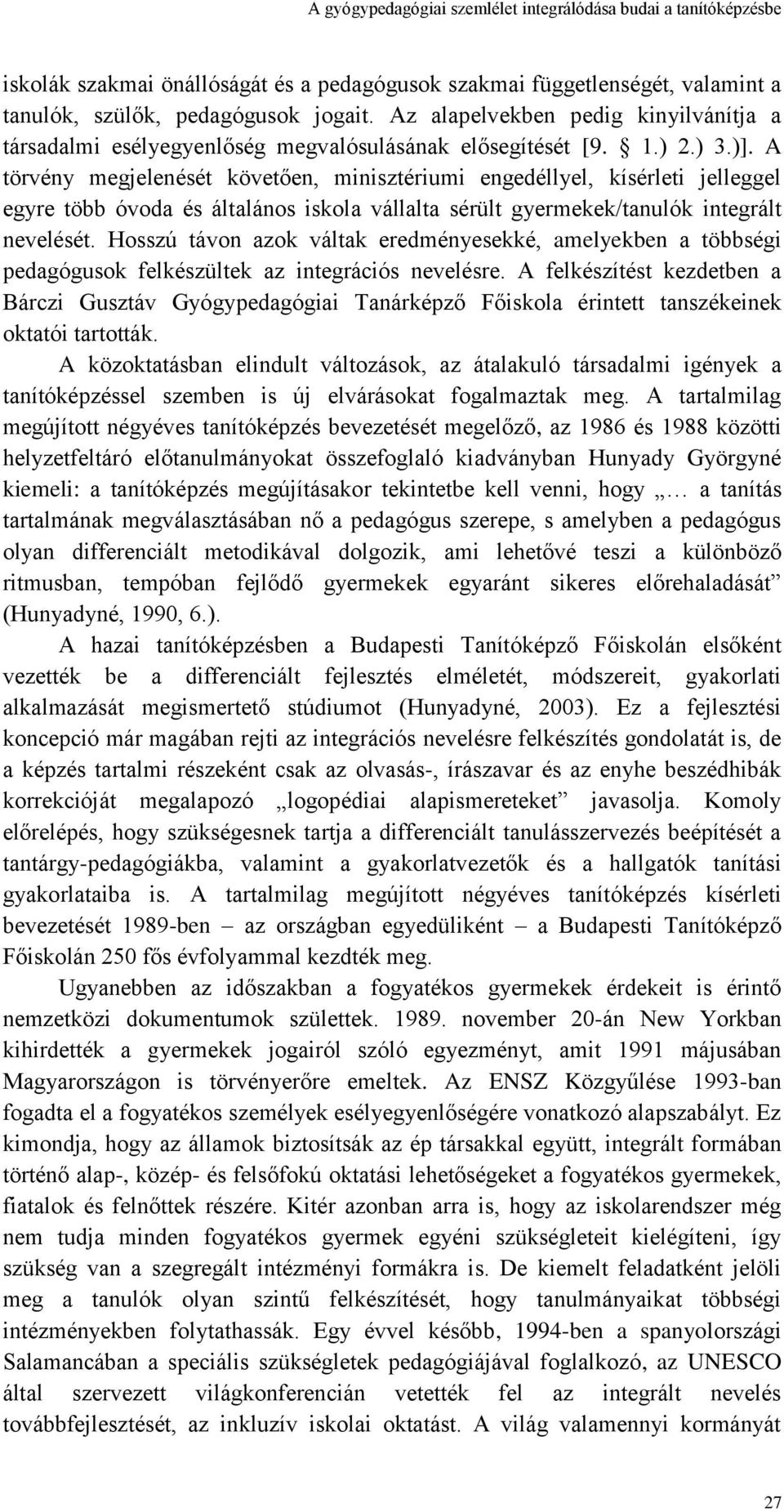 A törvény megjelenését követően, minisztériumi engedéllyel, kísérleti jelleggel egyre több óvoda és általános iskola vállalta sérült gyermekek/tanulók integrált nevelését.