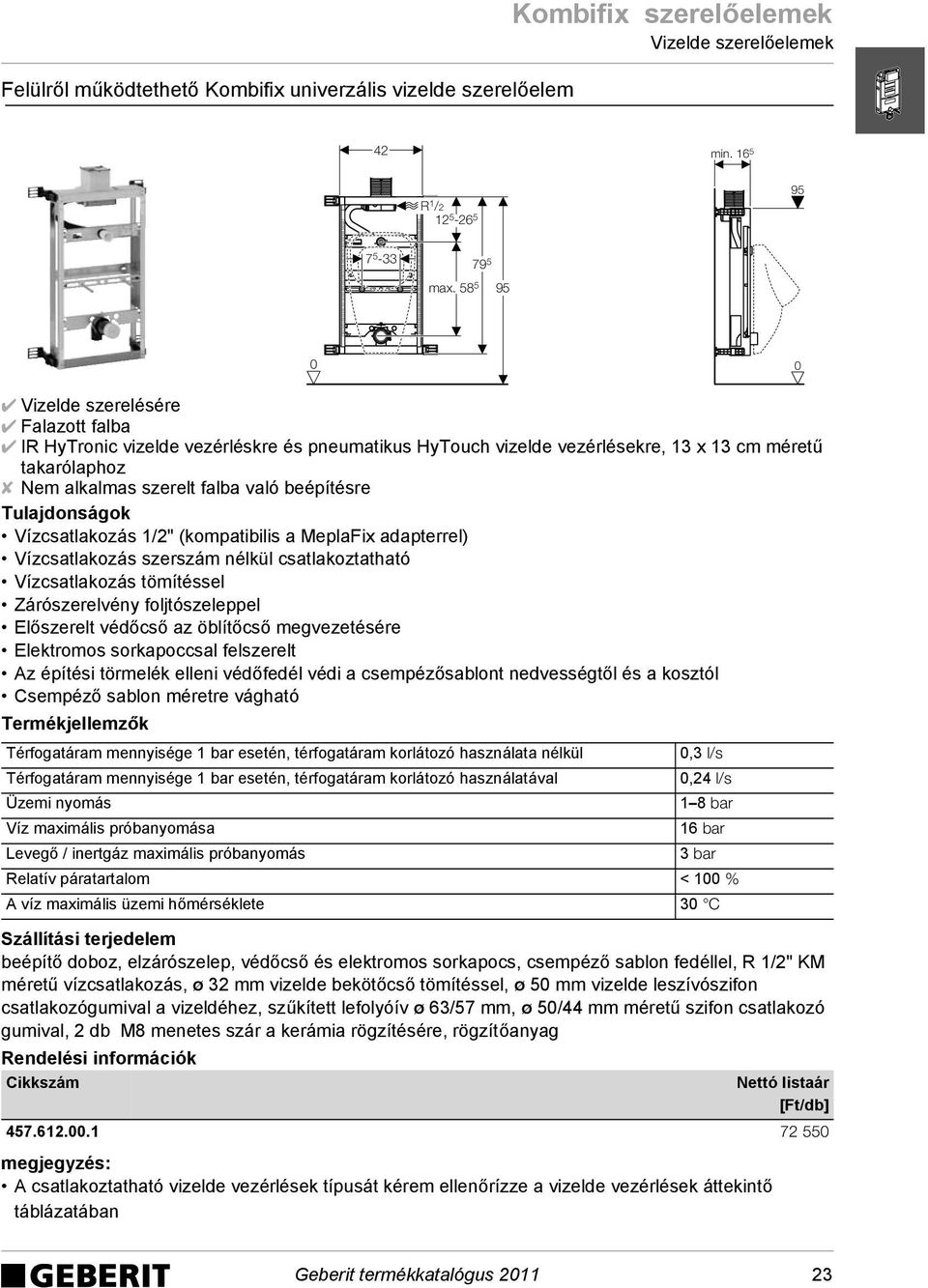 Vízcsatlakozás 1/2" (kompatibilis a MeplaFix adapterrel) Vízcsatlakozás szerszám nélkül csatlakoztatható Vízcsatlakozás tömítéssel Zárószerelvény foljtószeleppel Előszerelt védőcső az öblítőcső