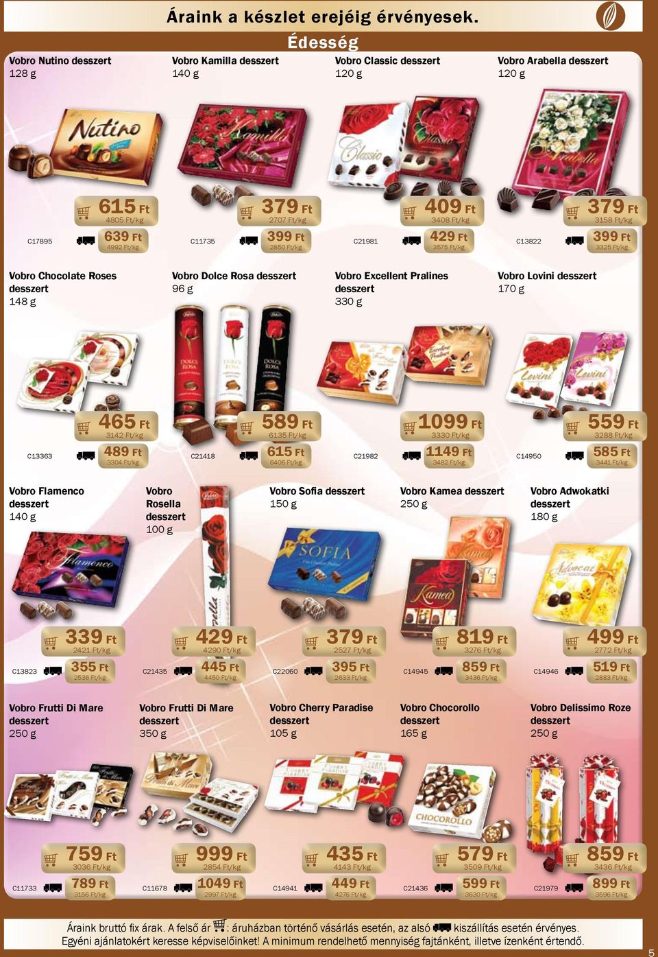 Ft/kg 379 Ft 3158 Ft/kg 399 Ft 3325 Ft/kg Vobro Chocolate Roses 148 g Vobro Dolce Rosa 96 g Vobro Excellent Pralines 330 g Vobro Lovini 170 g 465 Ft 3142 Ft/kg 489 Ft 589 Ft 6135 Ft/kg 615 Ft C13363