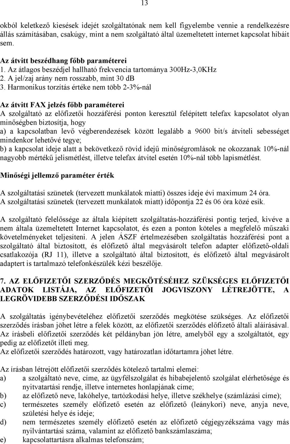 Harmonikus torzítás értéke nem több 2-3%-nál Az átvitt FAX jelzés főbb paraméterei A szolgáltató az előfizetői hozzáférési ponton keresztül felépített telefax kapcsolatot olyan minőségben biztosítja,