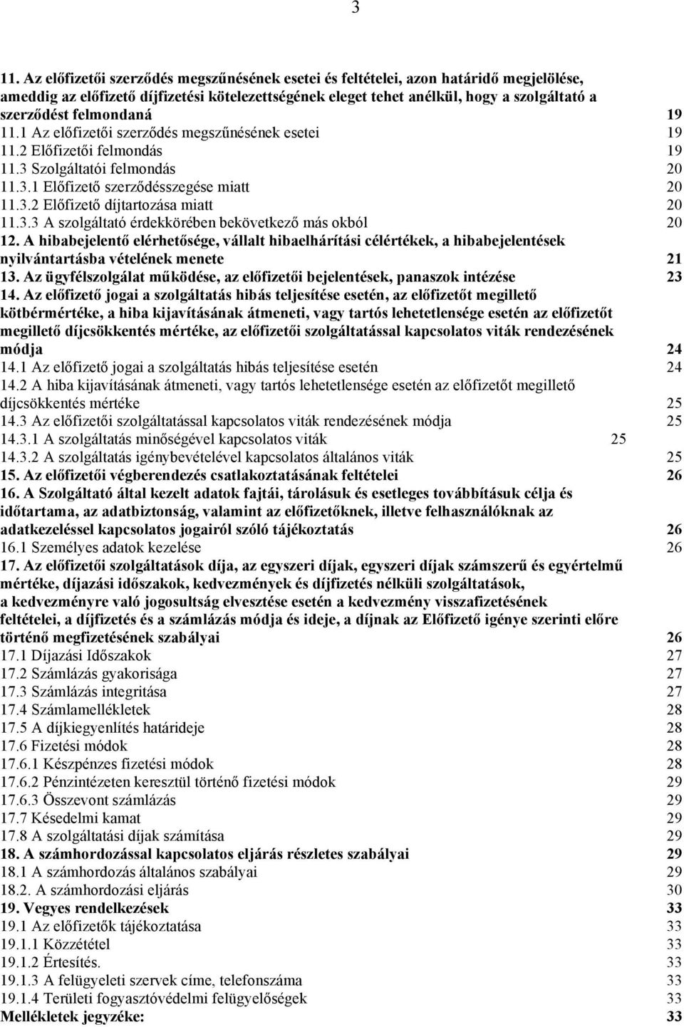 3.3 A szolgáltató érdekkörében bekövetkező más okból 20 12. A hibabejelentő elérhetősége, vállalt hibaelhárítási célértékek, a hibabejelentések nyilvántartásba vételének menete 21 13.