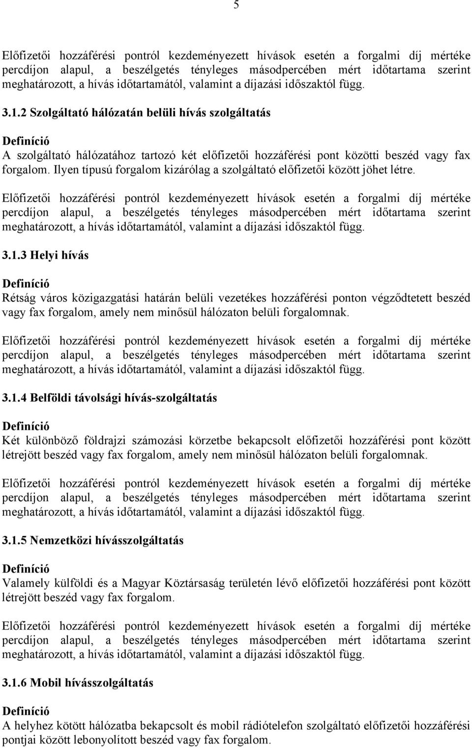 2 Szolgáltató hálózatán belüli hívás szolgáltatás Definíció A szolgáltató hálózatához tartozó két előfizetői hozzáférési pont közötti beszéd vagy fax forgalom.