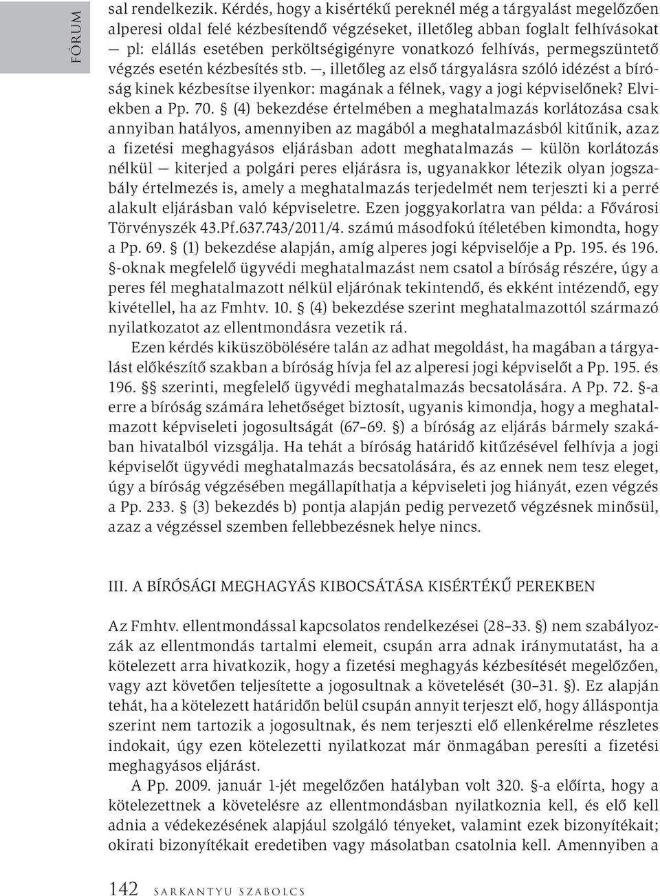 felhívás, permegszüntető végzés esetén kézbesítés stb., illetőleg az első tárgyalásra szóló idézést a bíróság kinek kézbesítse ilyenkor: magának a félnek, vagy a jogi képviselőnek? Elviekben a Pp. 70.