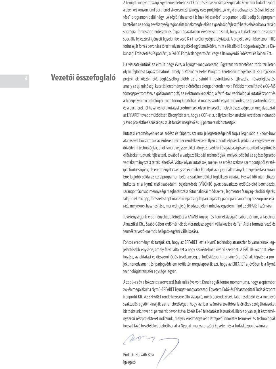 gazdaságfejlesztő hatás elsősorban a térség stratégiai fontosságú erdészeti és faipari ágazataiban érvényesült azáltal, hogy a tudásközpont az ágazat speciális fejlesztési igényeit figyelembe vevő