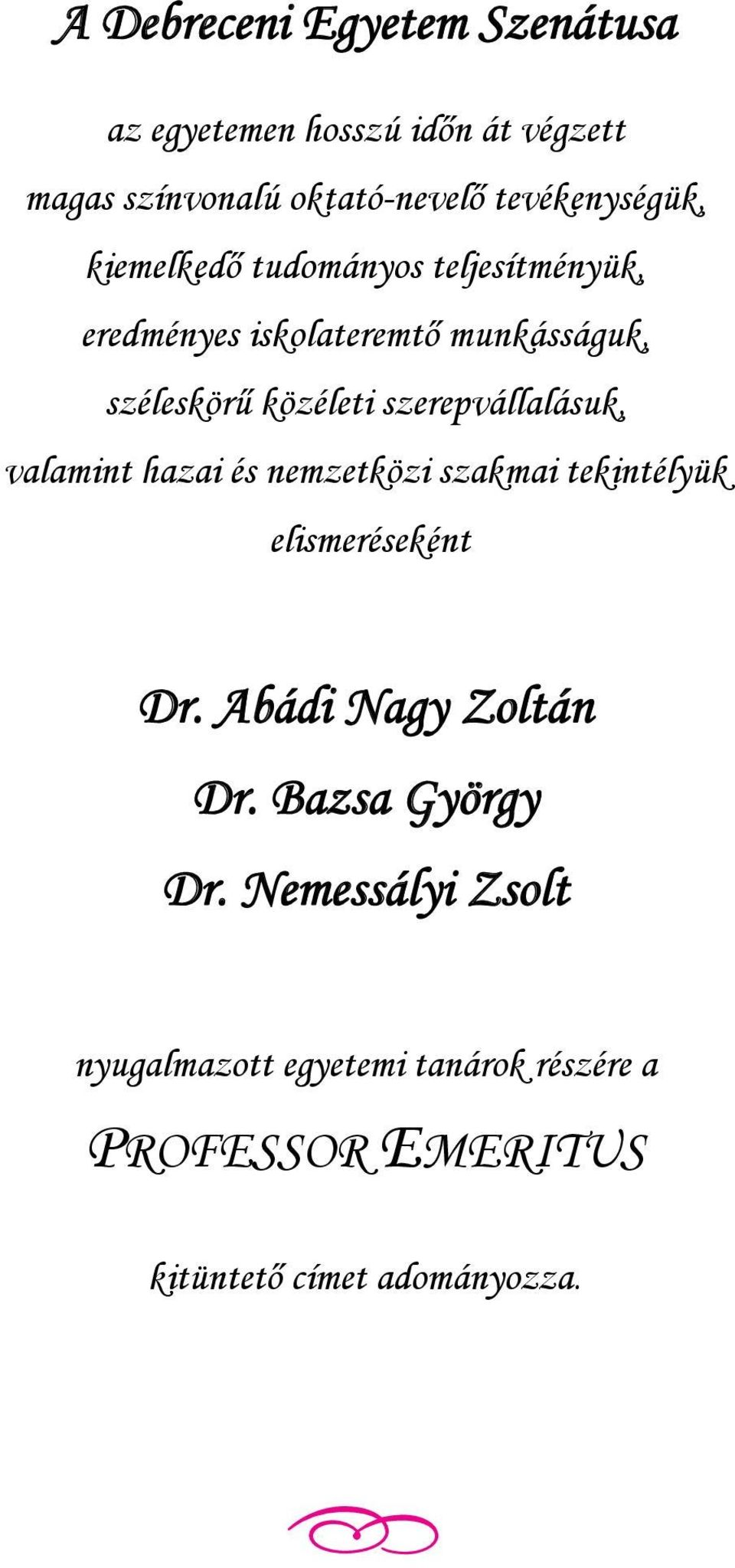 közéleti szerepvállalásuk, valamint hazai és nemzetközi szakmai tekintélyük elismeréseként Dr.