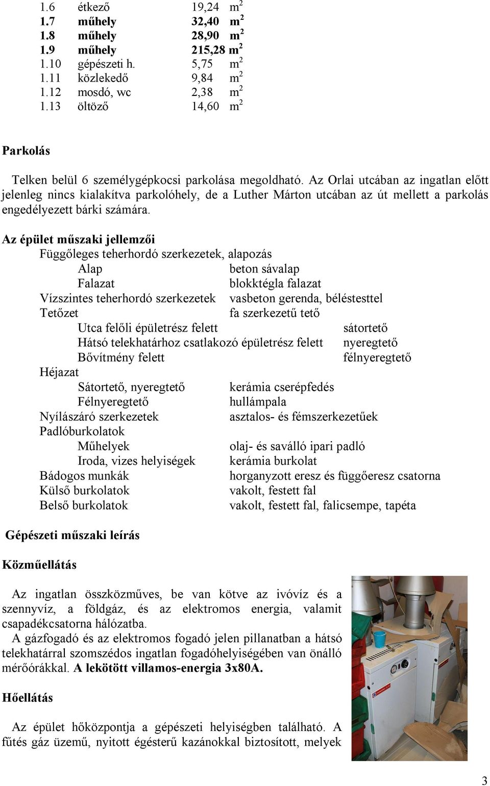 Az Orlai utcában az ingatlan előtt jelenleg nincs kialakítva parkolóhely, de a Luther Márton utcában az út mellett a parkolás engedélyezett bárki számára.