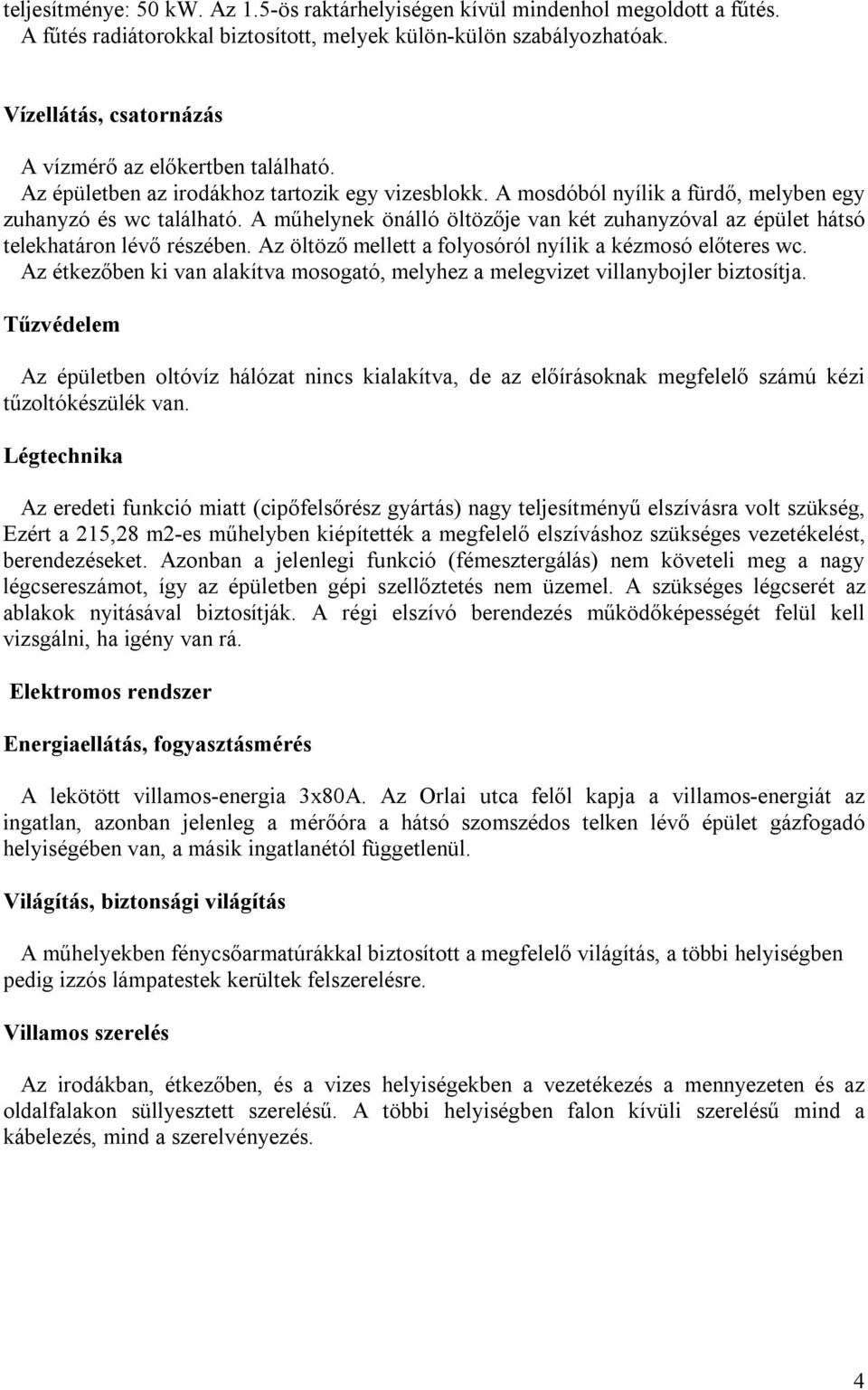 A műhelynek önálló öltözője van két zuhanyzóval az épület hátsó telekhatáron lévő részében. Az öltöző mellett a folyosóról nyílik a kézmosó előteres wc.