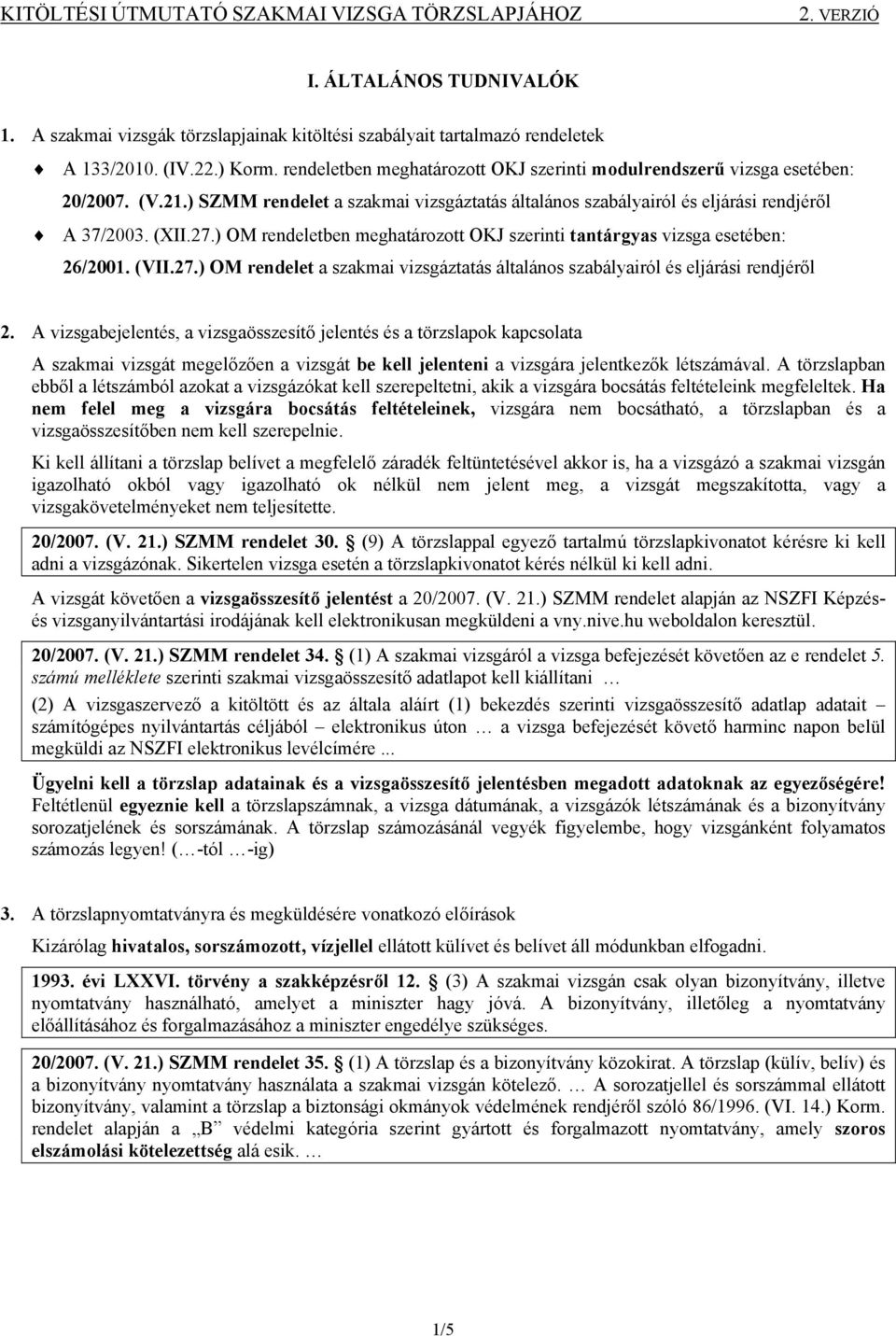 ) OM rendeletben meghatározott OKJ szerinti tantárgyas vizsga esetében: 26/2001. (VII.27.) OM rendelet a szakmai vizsgáztatás általános szabályairól és eljárási rendjéről 2.