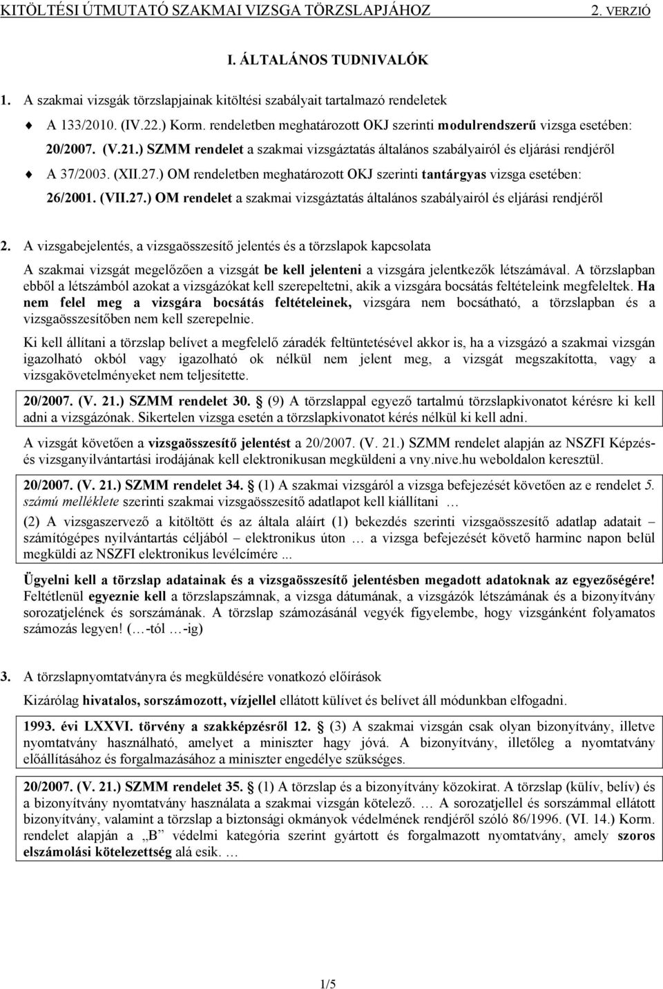 ) OM rendeletben meghatározott OKJ szerinti tantárgyas vizsga esetében: 26/2001. (VII.27.) OM rendelet a szakmai vizsgáztatás általános szabályairól és eljárási rendjéről 2.