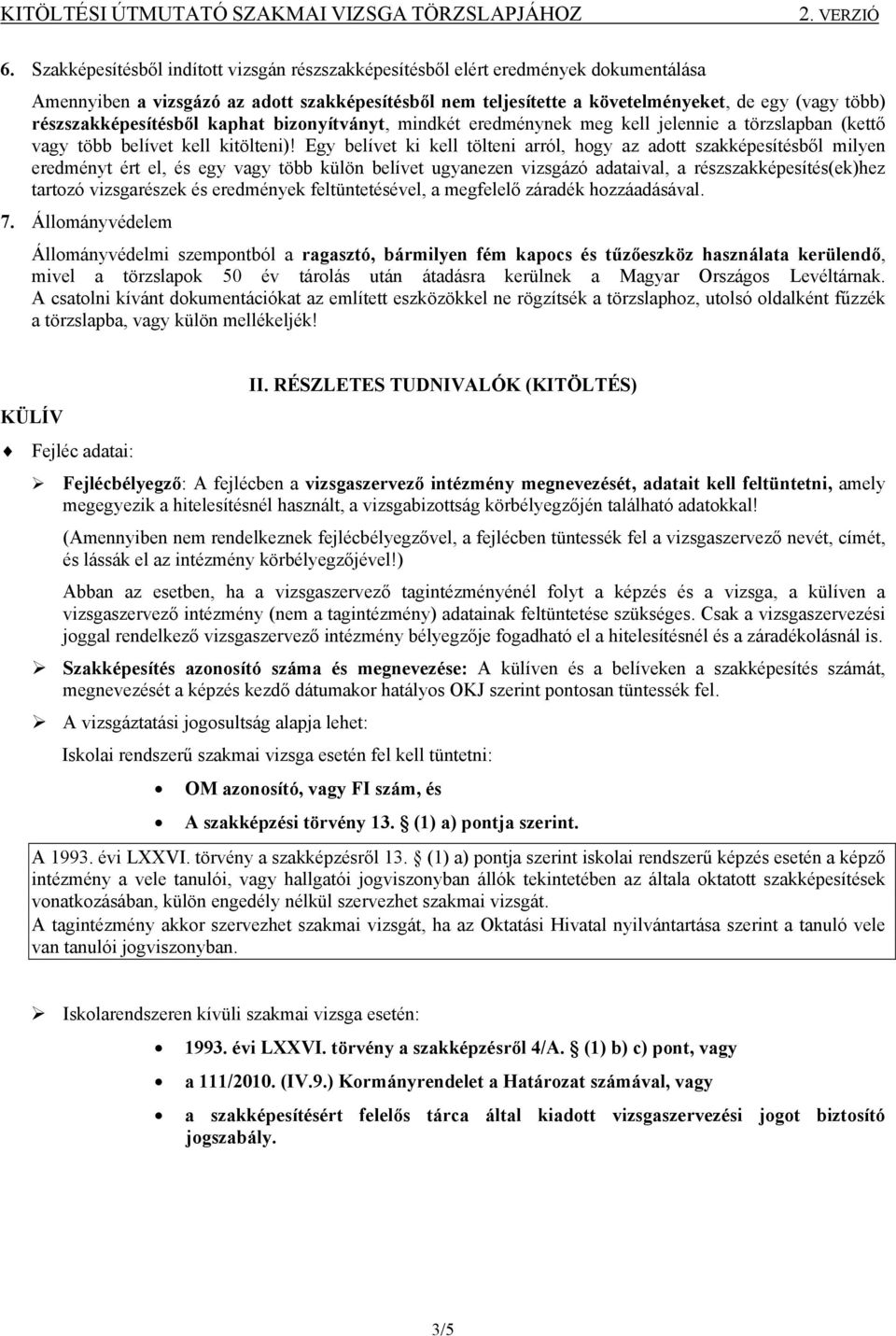 Egy belívet ki kell tölteni arról, hogy az adott szakképesítésből milyen eredményt ért el, és egy vagy több külön belívet ugyanezen vizsgázó adataival, a részszakképesítés(ek)hez tartozó vizsgarészek