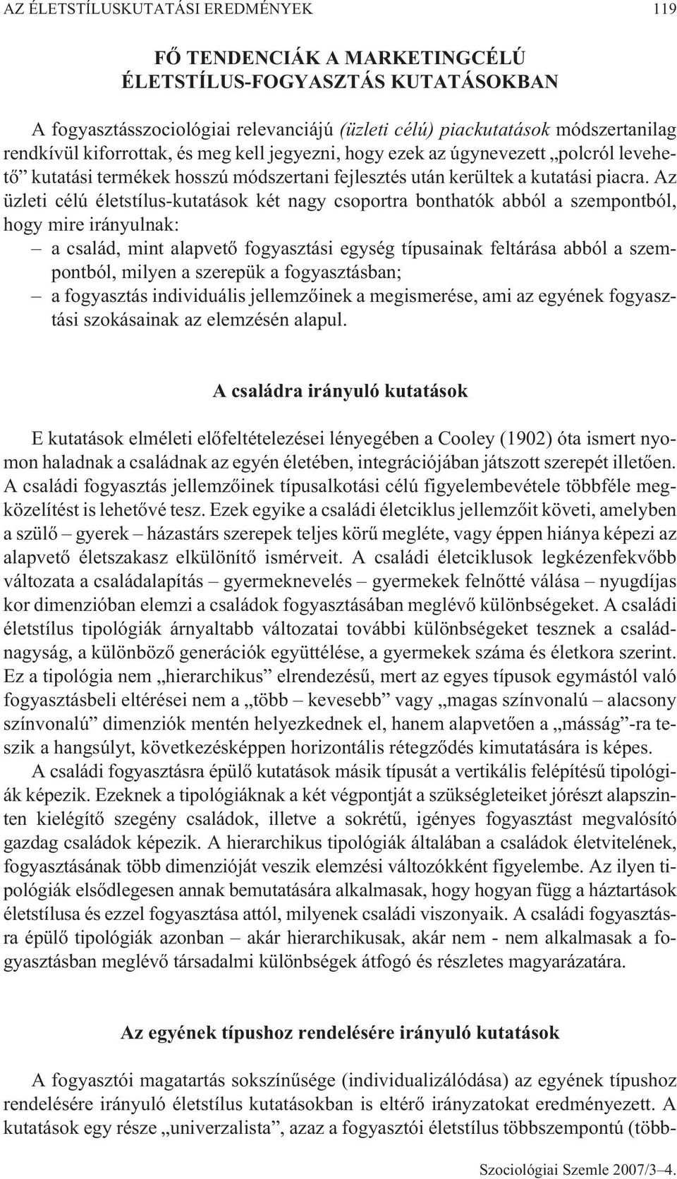 Az üzleti célú életstílus-kutatások két nagy csoportra bonthatók abból a szempontból, hogy mire irányulnak: a család, mint alapvetõ fogyasztási egység típusainak feltárása abból a szempontból, milyen