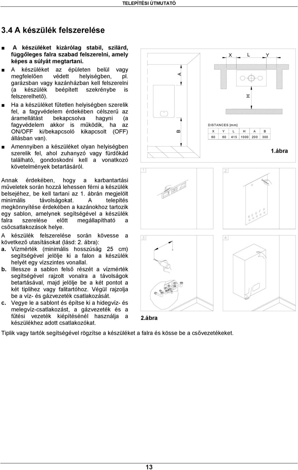 Ha a készüléket fűtetlen helyiségben szerelik fel, a fagyvédelem érdekében célszerű az áramellátást bekapcsolva hagyni (a fagyvédelem akkor is működik, ha az ON/OFF ki/bekapcsoló kikapcsolt (OFF)