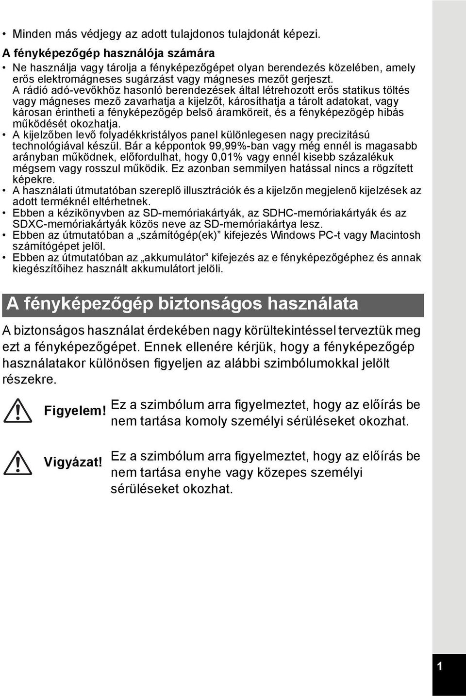 A rádió adó-vevőkhöz hasonló berendezések által létrehozott erős statikus töltés vagy mágneses mező zavarhatja a kijelzőt, károsíthatja a tárolt adatokat, vagy károsan érintheti a fényképezőgép belső