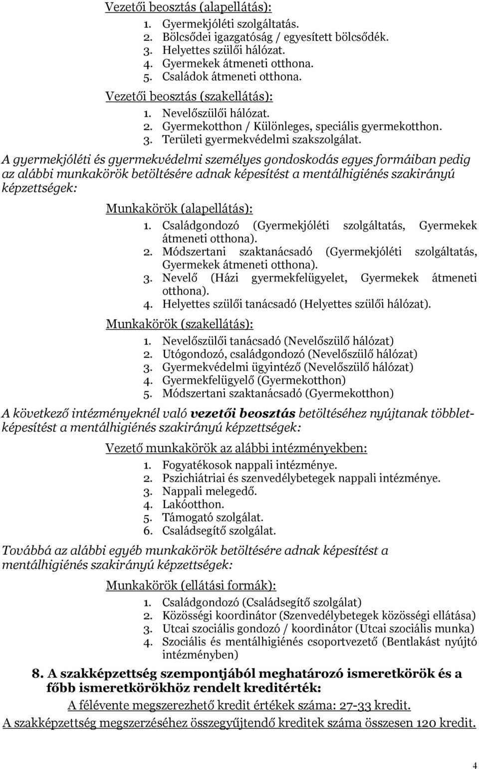 A gyermekjóléti és gyermekvédelmi személyes gondoskodás egyes formáiban pedig az alábbi munkakörök betöltésére adnak képesítést a mentálhigiénés szakirányú képzettségek: Munkakörök (alapellátás): 1.