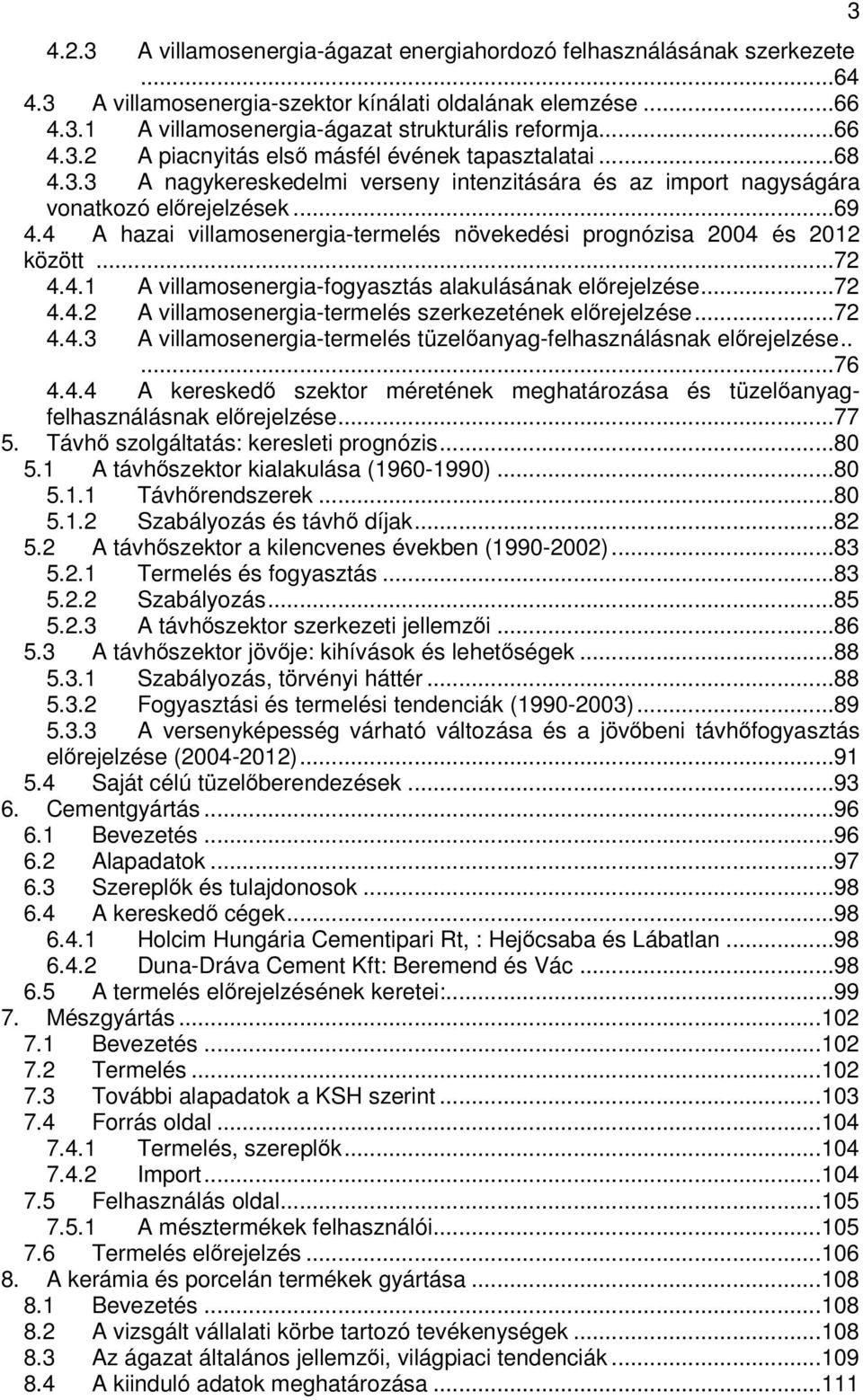 ..72 4.4.2 A villamosenergia-termelés szerkezetének elrejelzése...72 4.4.3 A villamosenergia-termelés tüzelanyag-felhasználásnak elrejelzése.....76 4.4.4 A keresked szektor méretének meghatározása és tüzelanyagfelhasználásnak elrejelzése.