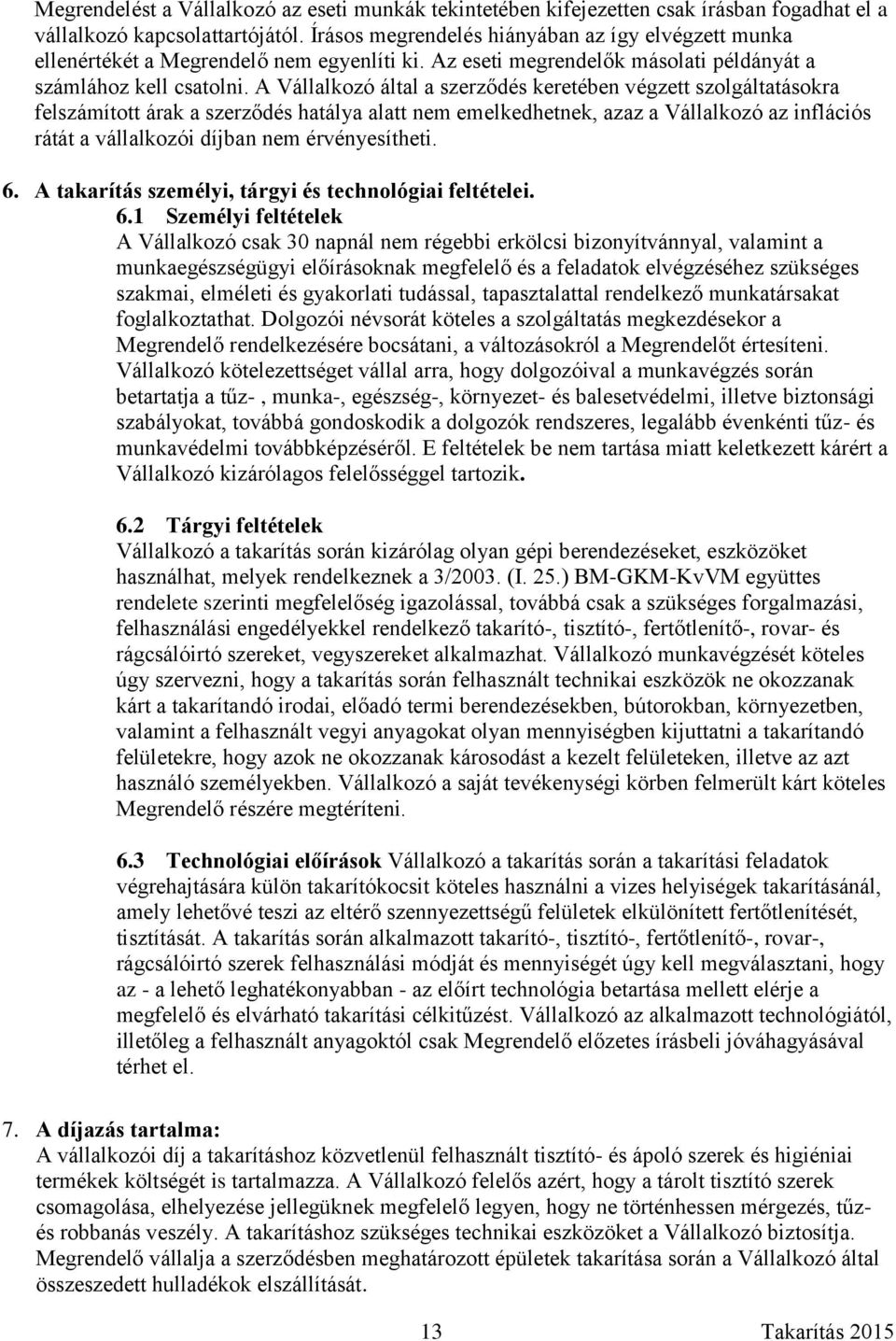 A Vállalkozó által a szerződés keretében végzett szolgáltatásokra felszámított árak a szerződés hatálya alatt nem emelkedhetnek, azaz a Vállalkozó az inflációs rátát a vállalkozói díjban nem
