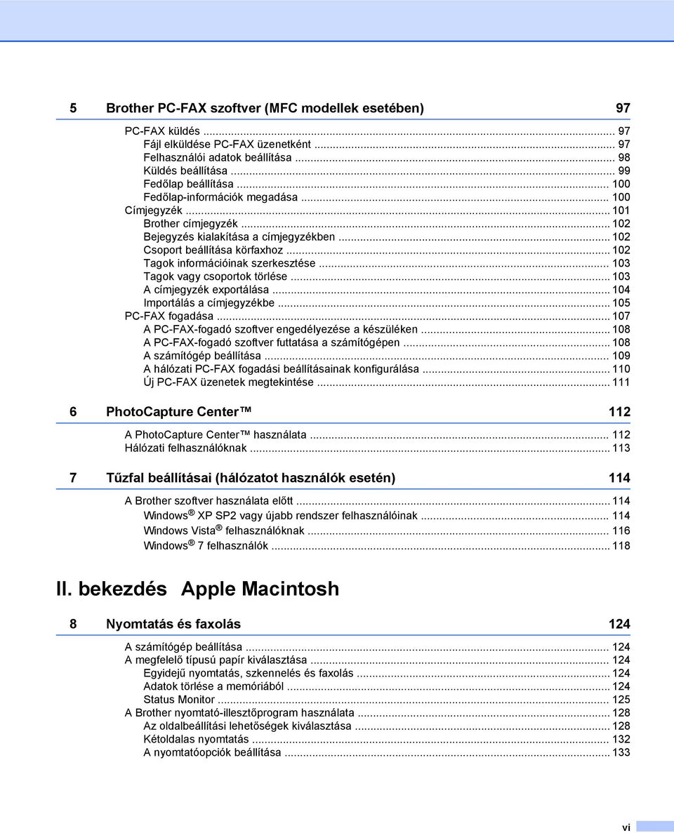 .. 103 Tagok vagy csoportok törlése... 103 A címjegyzék exportálása... 104 Importálás a címjegyzékbe... 105 PC-FAX fogadása... 107 A PC-FAX-fogadó szoftver engedélyezése a készüléken.