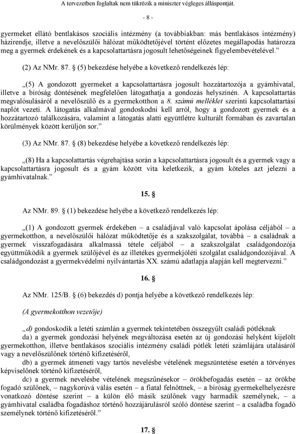 (5) bekezdése helyébe a következő rendelkezés lép: (5) A gondozott gyermeket a kapcsolattartásra jogosult hozzátartozója a gyámhivatal, illetve a bíróság döntésének megfelelően látogathatja a