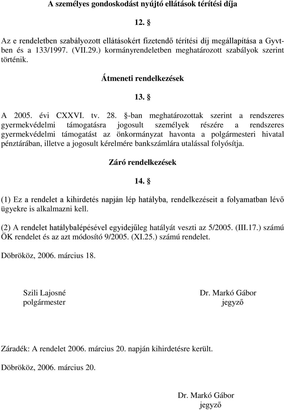 -ban meghatározottak szerint a rendszeres gyermekvédelmi támogatásra jogosult személyek részére a rendszeres gyermekvédelmi támogatást az önkormányzat havonta a polgármesteri hivatal pénztárában,