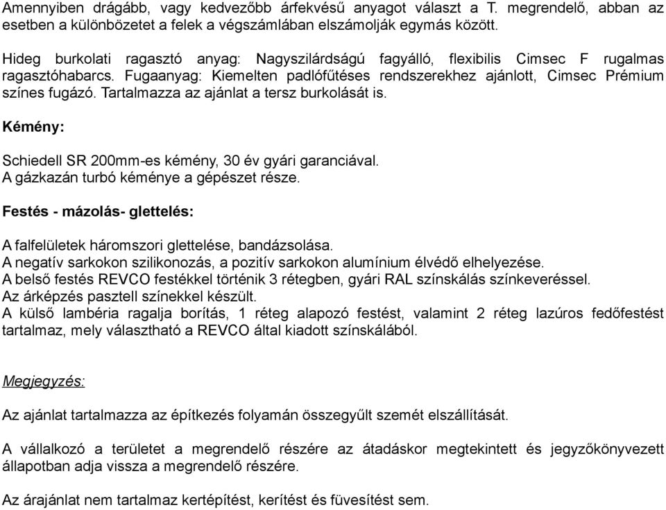 Tartalmazza az ajánlat a tersz burkolását is. Kémény: Schiedell SR 200mm-es kémény, 30 év gyári garanciával. A gázkazán turbó kéménye a gépészet része.