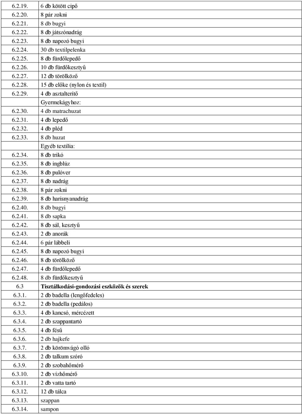 8 db trikó 6.2.35. 8 db ingblúz 6.2.36. 8 db pulóver 6.2.37. 8 db nadrág 6.2.38. 8 pár zokni 6.2.39. 8 db harisnyanadrág 6.2.40. 8 db bugyi 6.2.41. 8 db sapka 6.2.42. 8 db sál, kesztyű 6.2.43.