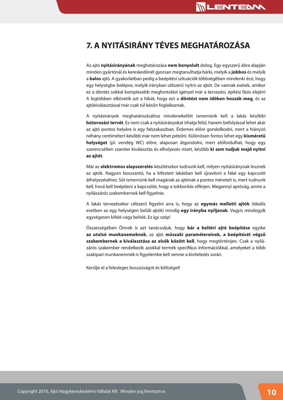 A gyakorlatban pedig a beépíté si szituációk többségében mindenki érzi, hogy egy helységbe belépve, melyik irányban célszerű nyitni az ajtót.