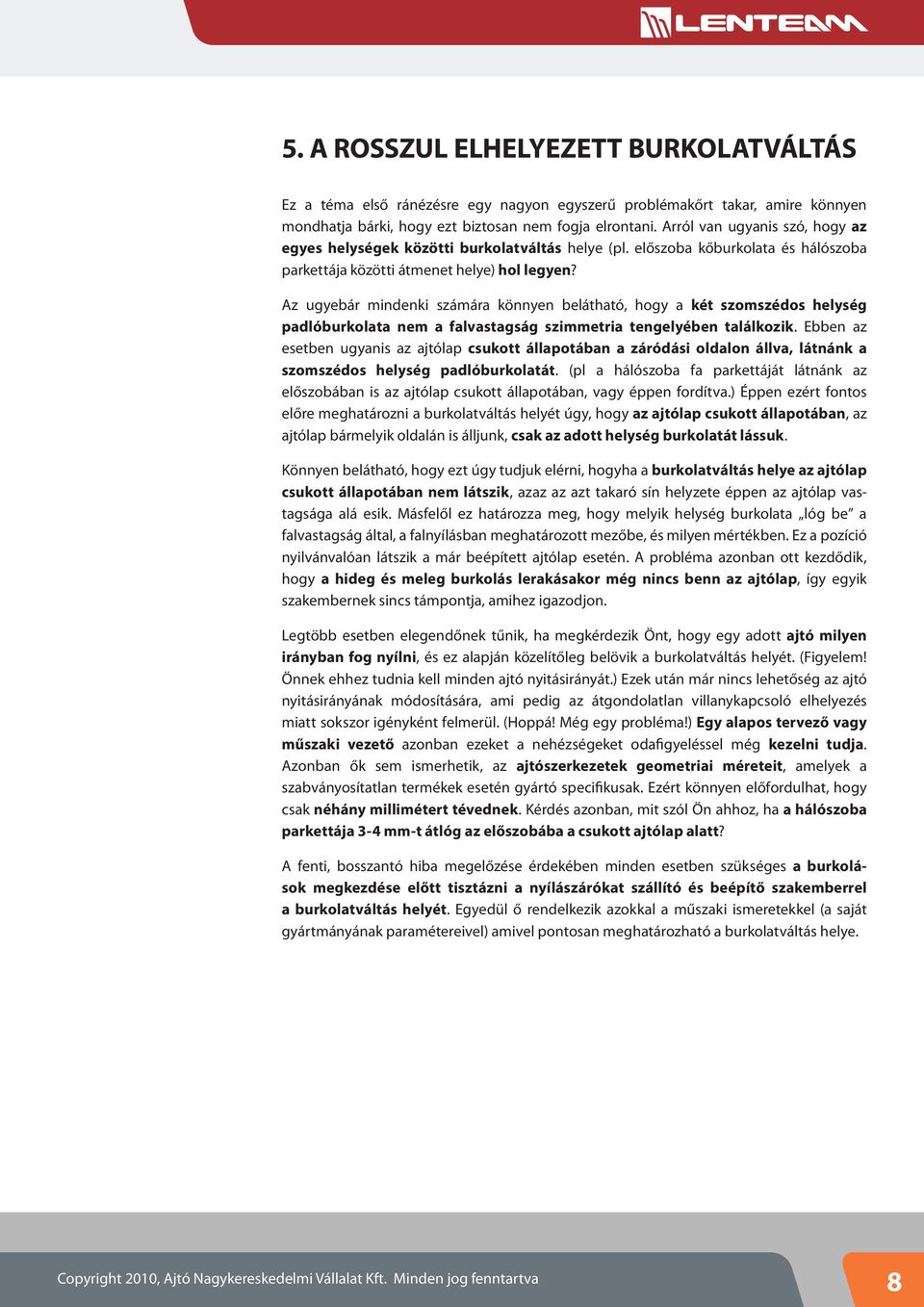 Az ugyebár mindenki számára könnyen belátható, hogy a két szomszédos helység padlóburkolata nem a falvastagság szimmetria tengelyében talál ko zik.