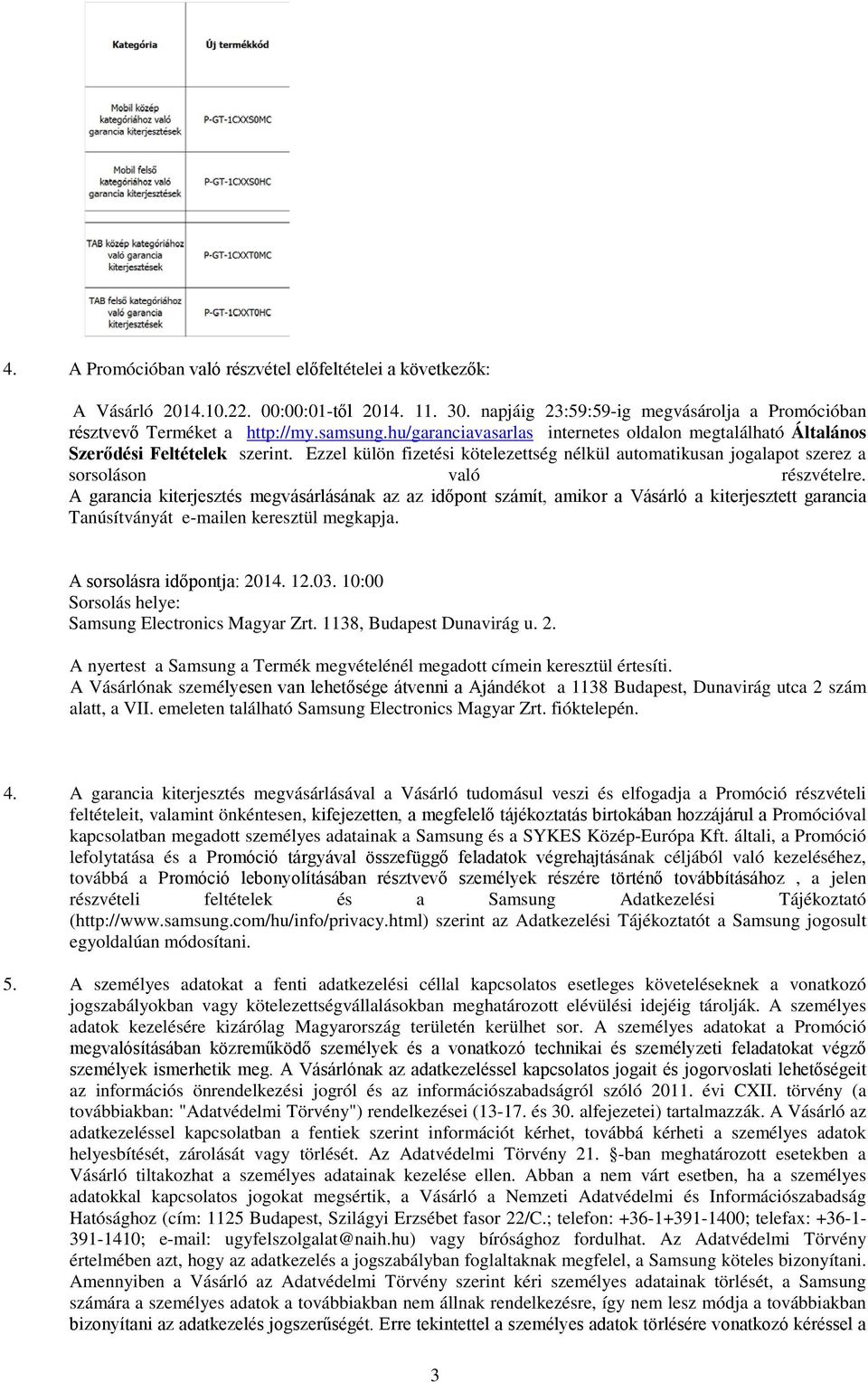 A garancia kiterjesztés megvásárlásának az az időpont számít, amikor a Vásárló a kiterjesztett garancia Tanúsítványát e-mailen keresztül megkapja. A sorsolásra időpontja: 2014. 12.03.