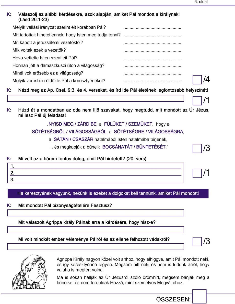 ... Honnan jött a damaszkuszi úton a világosság?... Minél volt erősebb ez a világosság?... Melyik városban üldözte Pál a keresztyéneket?... /4 K: Nézd meg az Ap. Csel. 9:3. és 4.