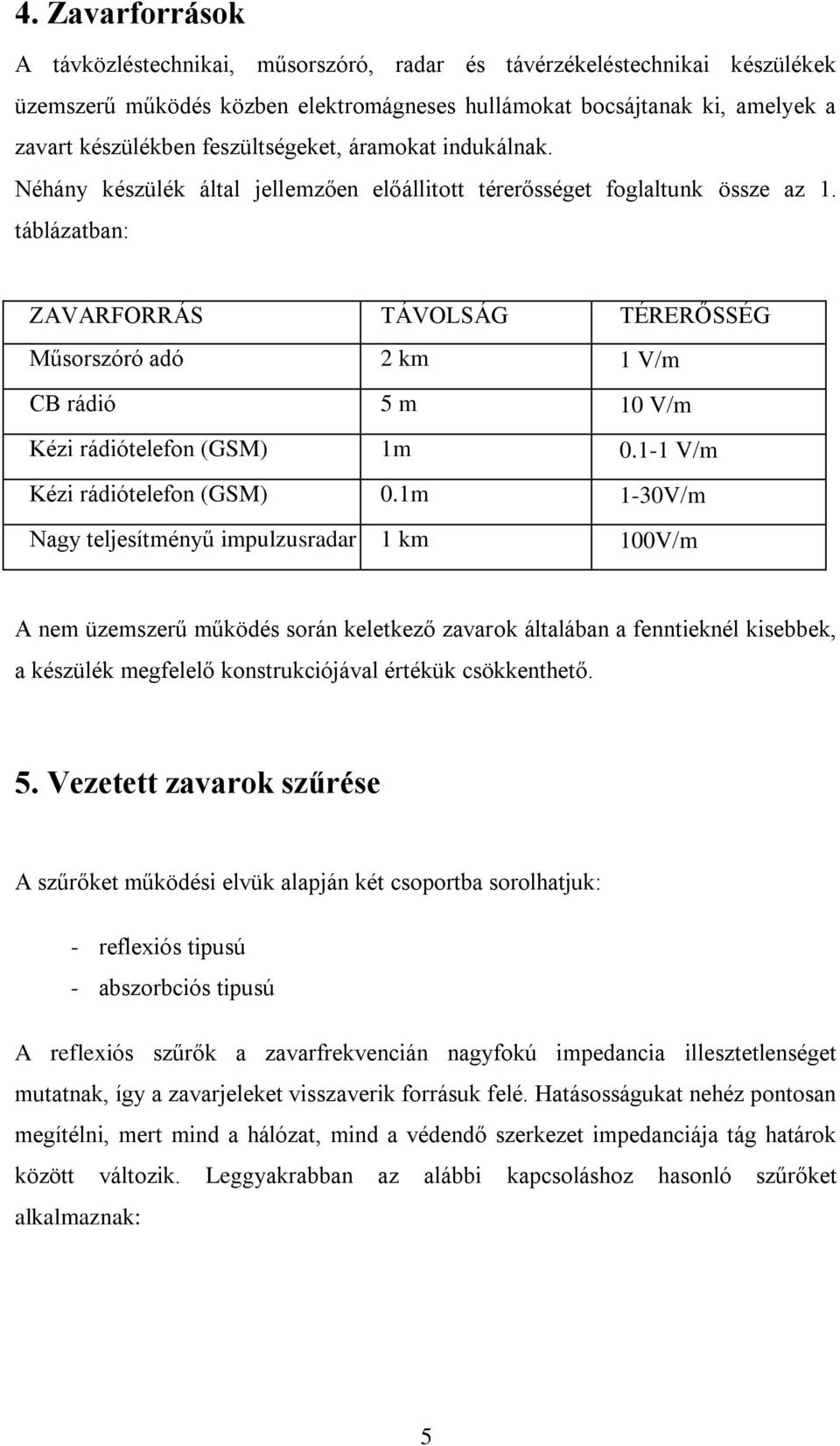 táblázatban: ZAVARFORRÁS TÁVOLSÁG TÉRERŐSSÉG Műsorszóró adó 2 km 1 V m CB rádió 5 m 10 V m Kézi rádiótelefon (GSM) 1m 0.1-1 V m Kézi rádiótelefon (GSM) 0.