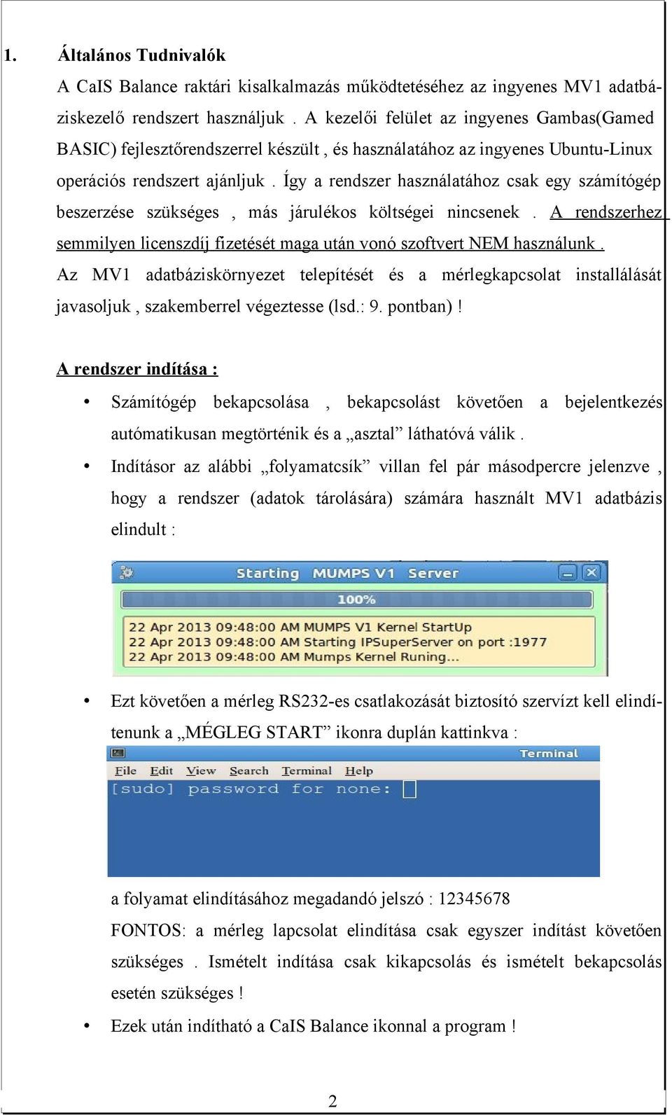 Így a rendszer használatához csak egy számítógép beszerzése szükséges, más járulékos költségei nincsenek. A rendszerhez semmilyen licenszdíj fizetését maga után vonó szoftvert NEM használunk.