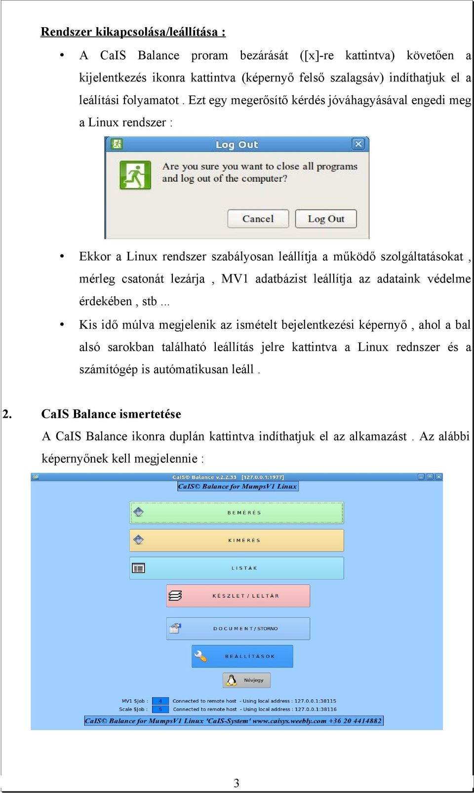 Ezt egy megerősítő kérdés jóváhagyásával engedi meg a Linux rendszer : Ekkor a Linux rendszer szabályosan leállítja a működő szolgáltatásokat, mérleg csatonát lezárja, MV1 adatbázist