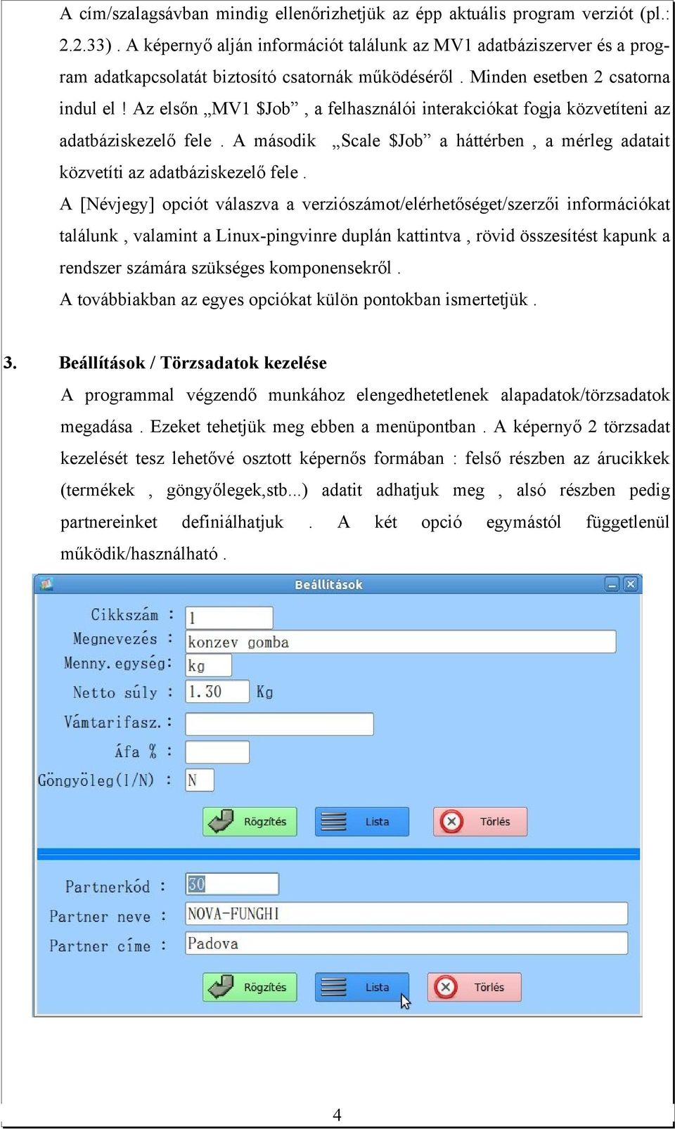 Az elsőn MV1 $Job, a felhasználói interakciókat fogja közvetíteni az adatbáziskezelő fele. A második Scale $Job a háttérben, a mérleg adatait közvetíti az adatbáziskezelő fele.