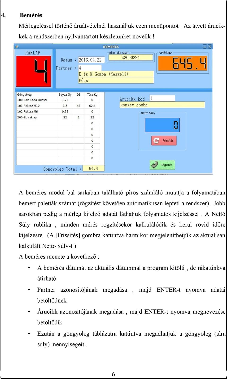 Jobb sarokban pedig a mérleg kijelző adatát láthatjuk folyamatos kijelzéssel. A Nettó Súly rublika, minden mérés rögzítésekor kalkulálódik és kerül rövid időre kijelzésre.
