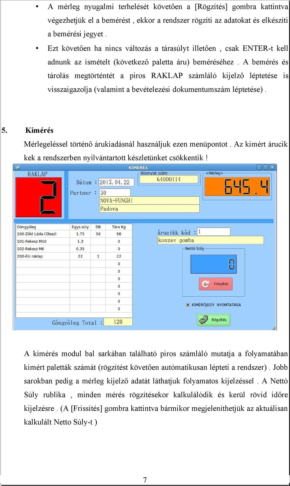 A bemérés és tárolás megtörténtét a piros RAKLAP számláló kijelző léptetése is visszaigazolja (valamint a bevételezési dokumentumszám léptetése). 5.