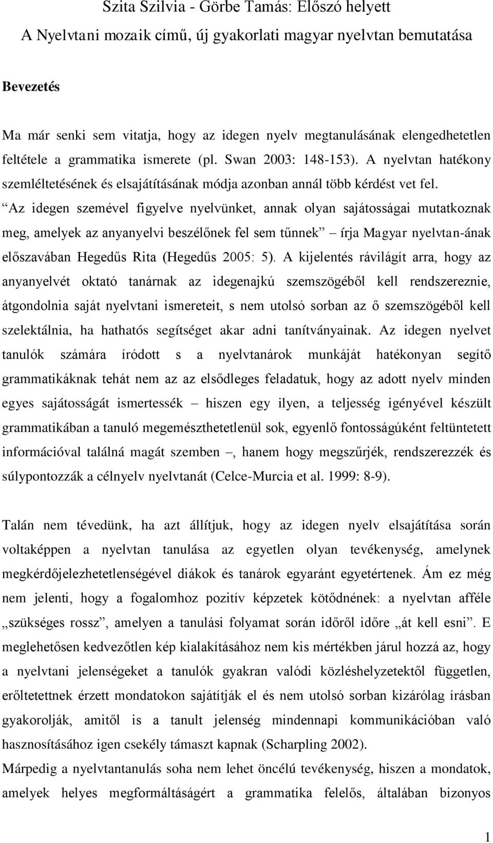 Az idegen szemével figyelve nyelvünket, annak olyan sajátosságai mutatkoznak meg, amelyek az anyanyelvi beszélőnek fel sem tűnnek írja Magyar nyelvtan-ának előszavában Hegedűs Rita (Hegedűs 2005: 5).