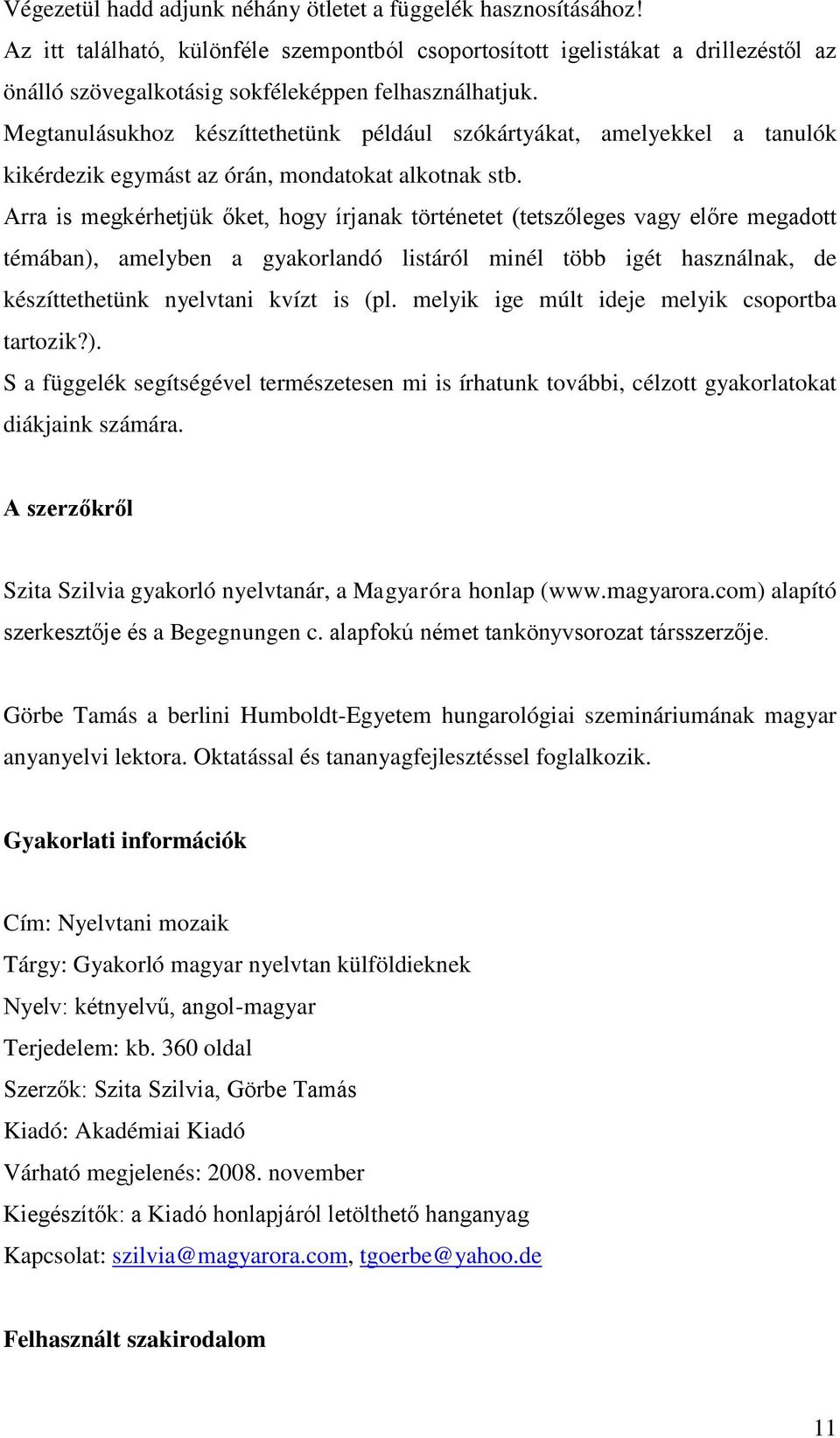 Megtanulásukhoz készíttethetünk például szókártyákat, amelyekkel a tanulók kikérdezik egymást az órán, mondatokat alkotnak stb.