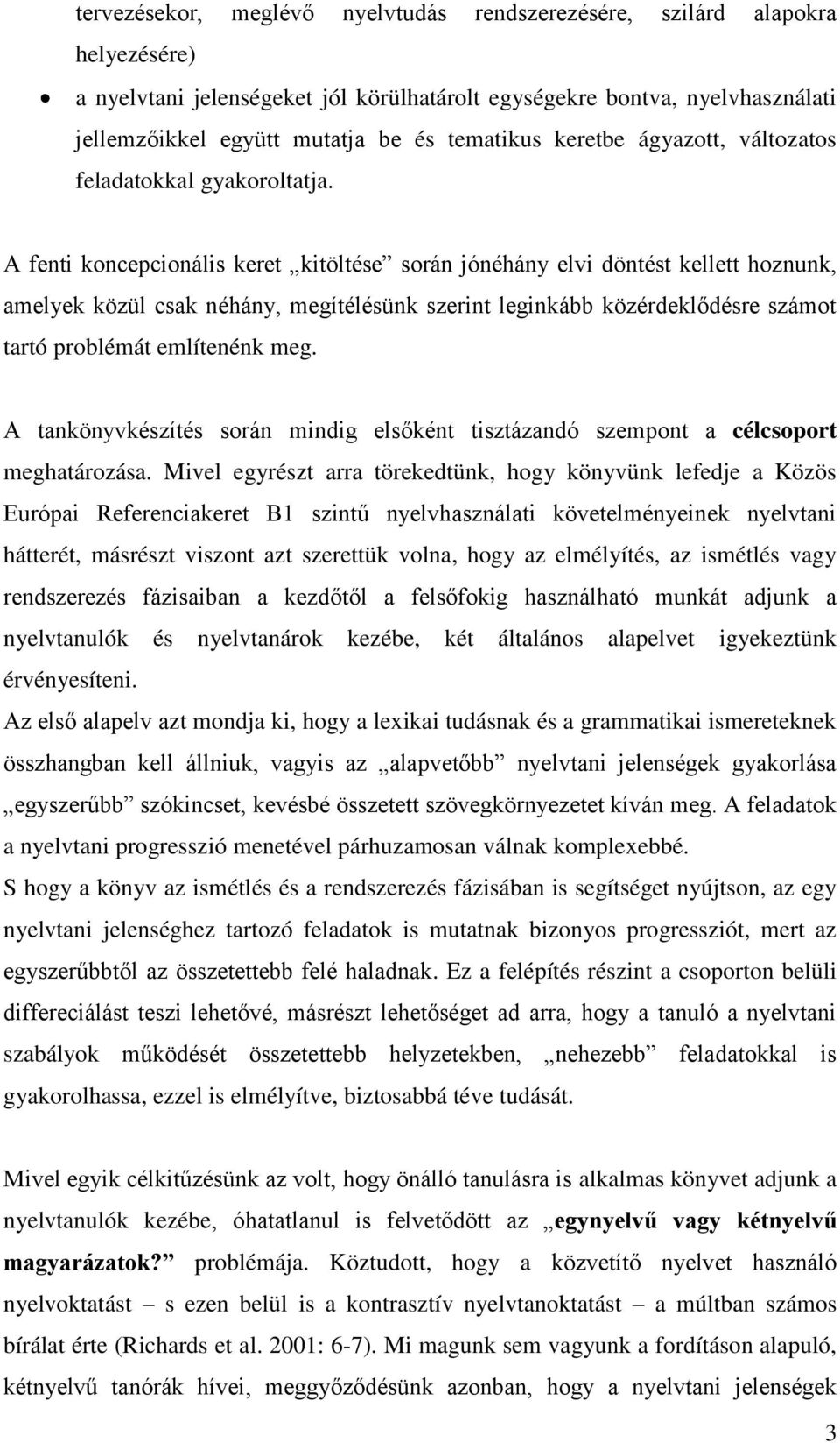 A fenti koncepcionális keret kitöltése során jónéhány elvi döntést kellett hoznunk, amelyek közül csak néhány, megítélésünk szerint leginkább közérdeklődésre számot tartó problémát említenénk meg.