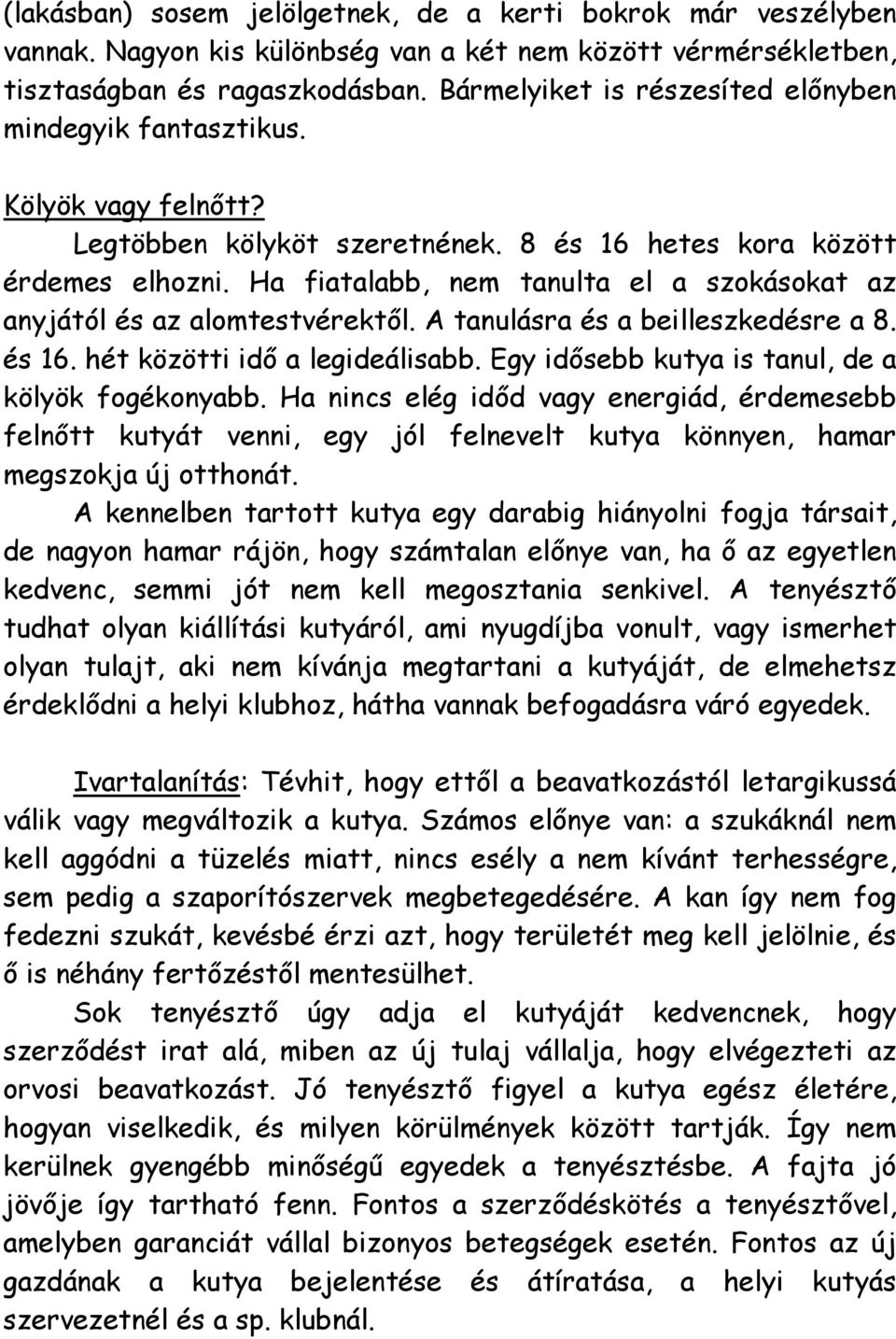 Ha fiatalabb, nem tanulta el a szokásokat az anyjától és az alomtestvérektől. A tanulásra és a beilleszkedésre a 8. és 16. hét közötti idő a legideálisabb.