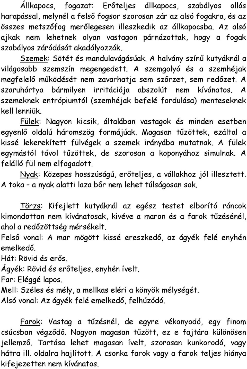 A szemgolyó és a szemhéjak megfelelő működését nem zavarhatja sem szőrzet, sem redőzet. A szaruhártya bármilyen irritációja abszolút nem kívánatos.