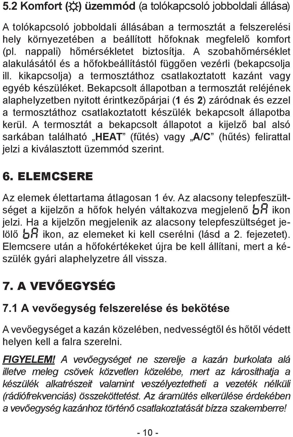 Bekapcsolt állapotban a termosztát reléjének alaphelyzetben nyitott érintkezőpárjai (1 és 2) záródnak és ezzel a termosztáthoz csatlakoztatott készülék bekapcsolt állapotba kerül.