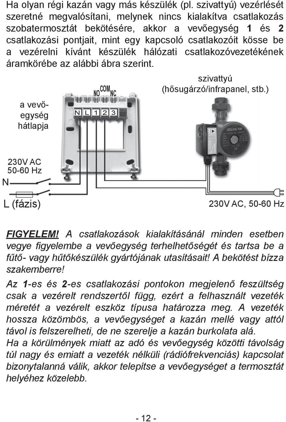 a vezérelni kívánt készülék hálózati csatlakozóvezetékének áramkörébe az alábbi ábra szerint. a vevőegység hátlapja COM NO NC N L 1 2 3 szivattyú (hősugárzó/infrapanel, stb.