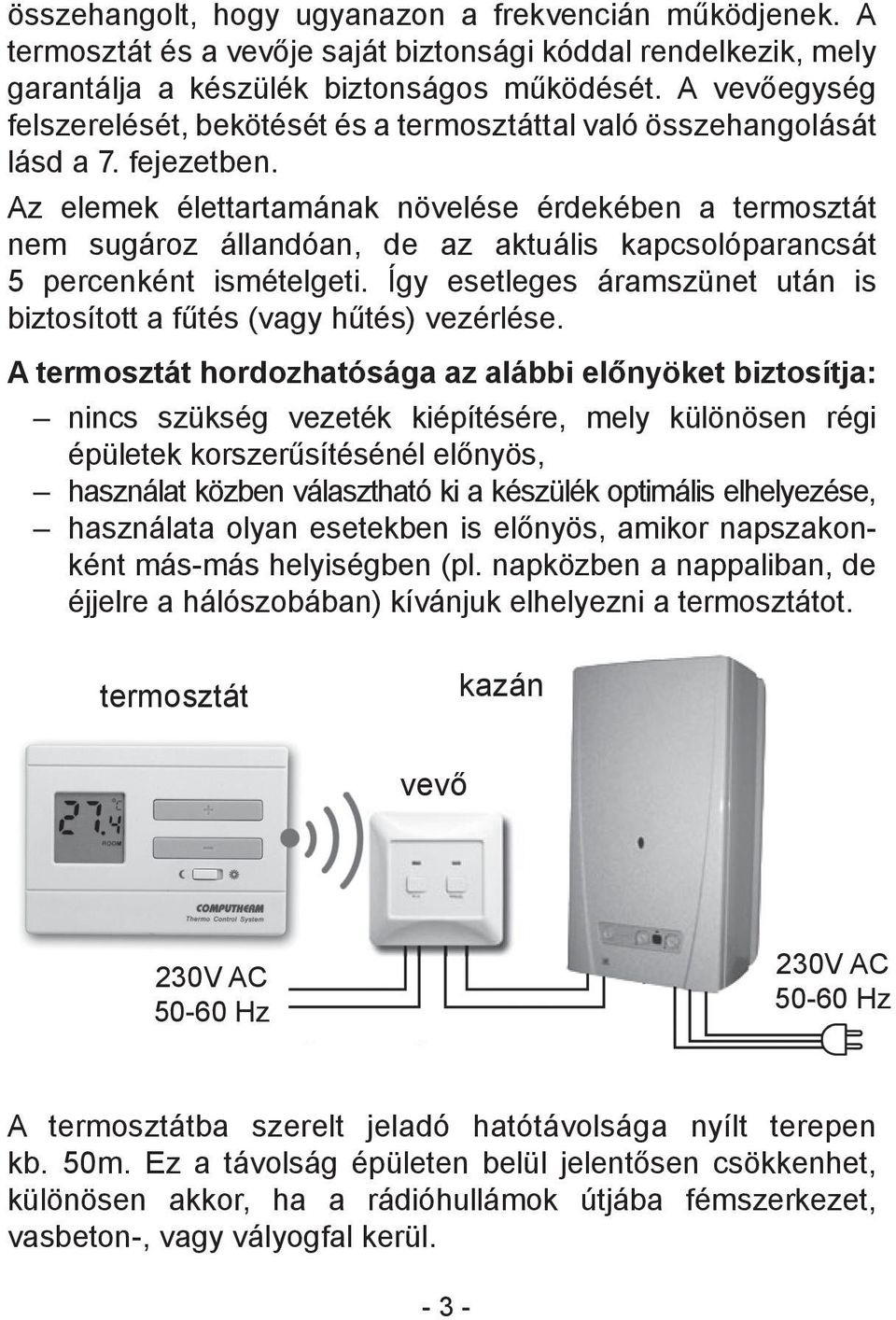 Az elemek élettartamának növelése érdekében a termosztát nem sugároz állandóan, de az aktuális kapcsolóparancsát 5 percenként ismételgeti.