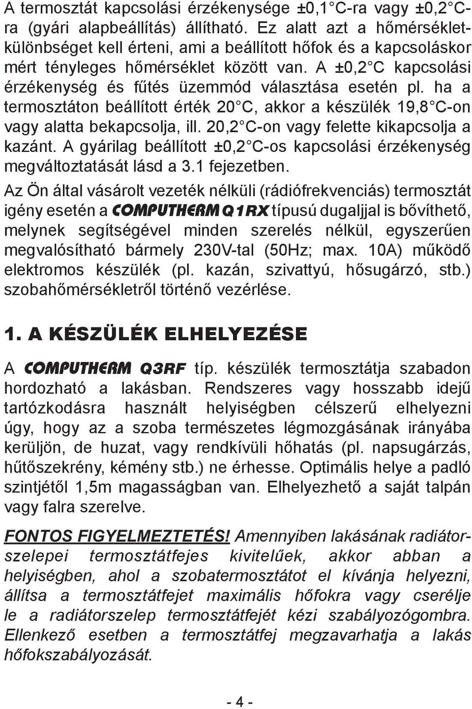 A ±0,2 C kapcsolási érzékenység és fűtés üzemmód választása esetén pl. ha a termosztáton beállított érték 20 C, akkor a készülék 19,8 C-on vagy alatta bekapcsolja, ill.