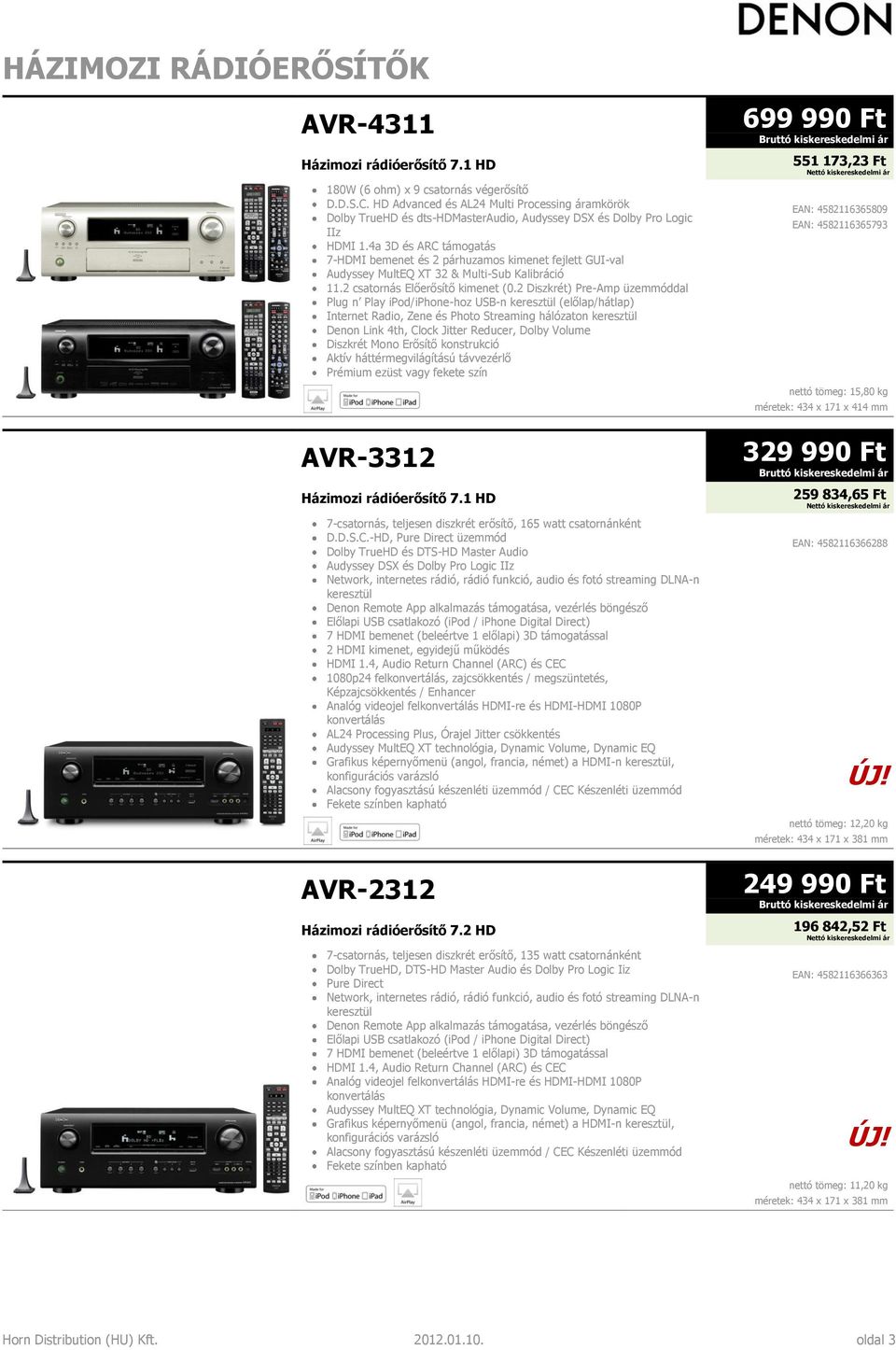 4a 3D és ARC támogatás 7-HDMI bemenet és 2 párhuzamos kimenet fejlett GUI-val Audyssey MultEQ XT 32 & Multi-Sub Kalibráció 11.2 csatornás Előerősítő kimenet (0.