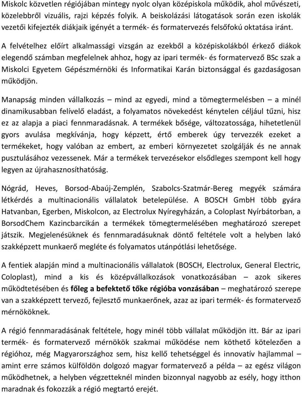 A felvételhez előírt alkalmassági vizsgán az ezekből a középiskolákból érkező diákok elegendő számban megfelelnek ahhoz, hogy az ipari termék- és formatervező BSc szak a Miskolci Egyetem