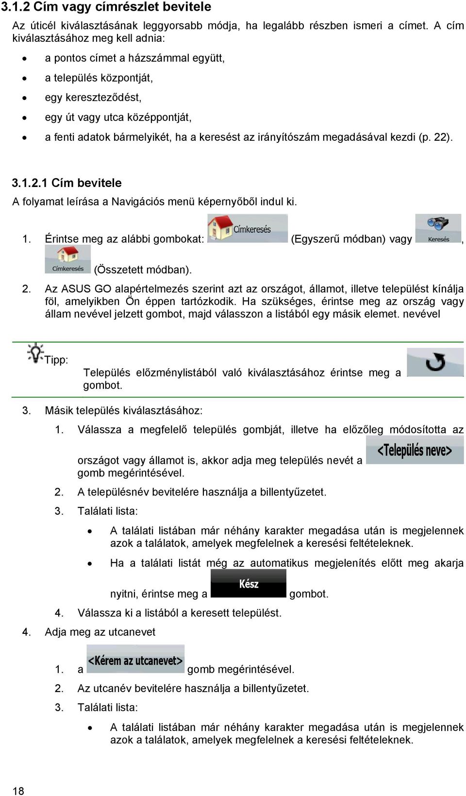 irányítószám megadásával kezdi (p. 22). 3.1.2.1 Cím bevitele A folyamat leírása a Navigációs menü képernyőből indul ki. 1. Érintse meg az alábbi gombokat: (Egyszerű módban) vagy, (Összetett módban).