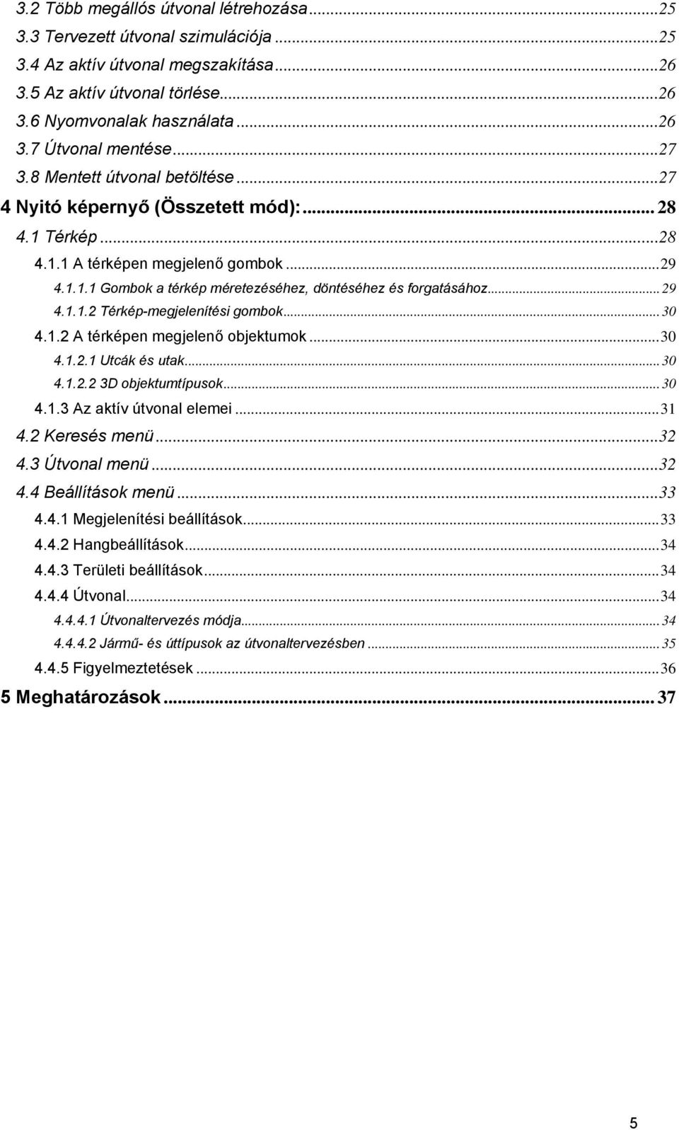 .. 29 4.1.1.2 Térkép-megjelenítési gombok... 30 4.1.2 A térképen megjelenő objektumok...30 4.1.2.1 Utcák és utak... 30 4.1.2.2 3D objektumtípusok... 30 4.1.3 Az aktív útvonal elemei...31 4.