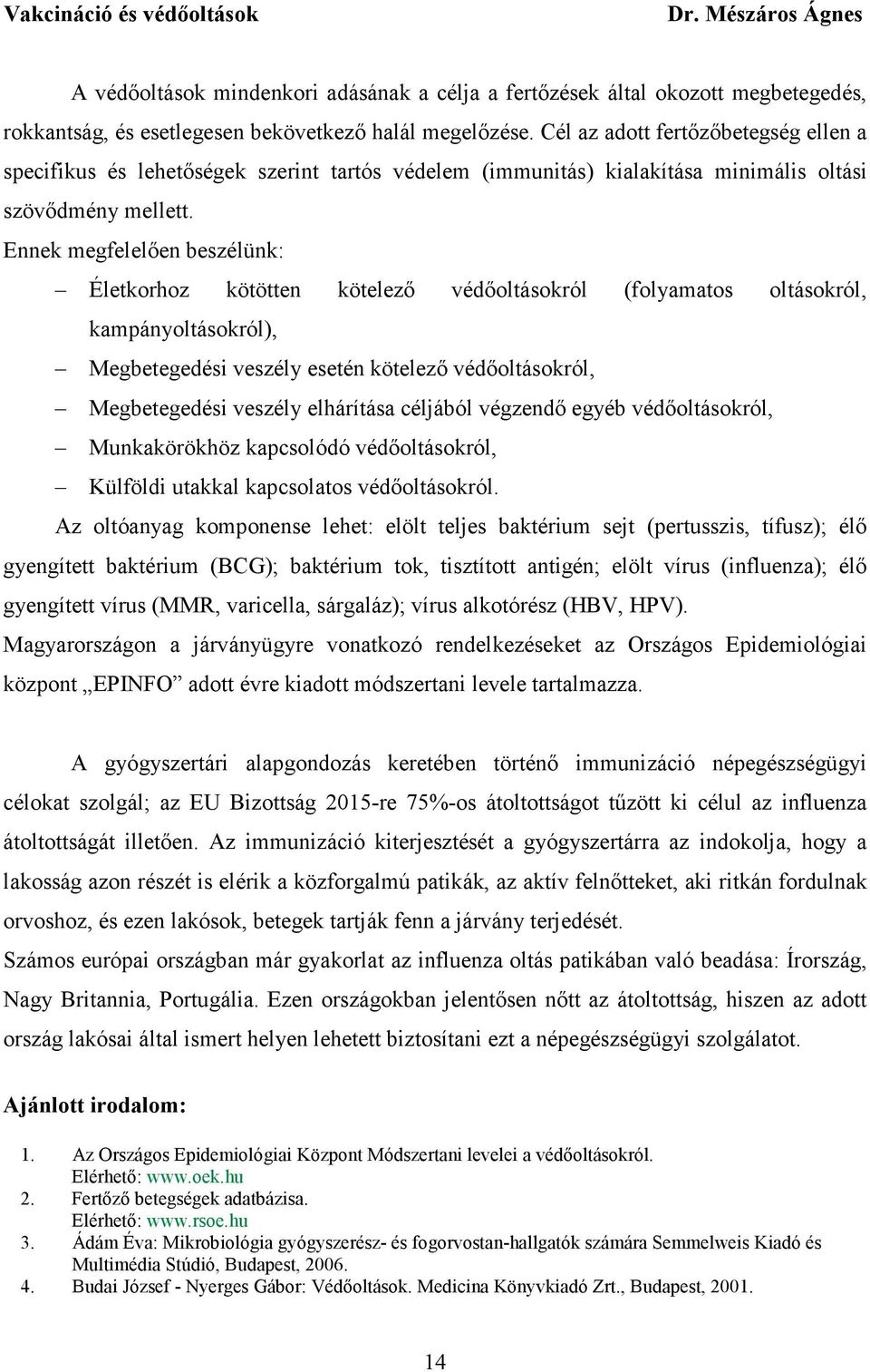 Ennek megfelelően beszélünk: Életkorhoz kötötten kötelező védőoltásokról (folyamatos oltásokról, kampányoltásokról), Megbetegedési veszély esetén kötelező védőoltásokról, Megbetegedési veszély